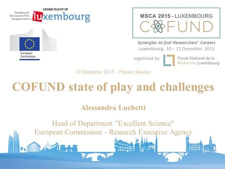 Synergies to fuel Researchers’ Careers Luxembourg, 10 – 11 December 2015 organised by 10 December 2015 – Plenary Session COFUND state of play and challenges.