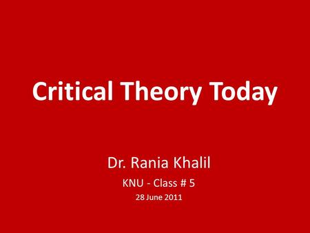 Critical Theory Today Dr. Rania Khalil KNU - Class # 5 28 June 2011.