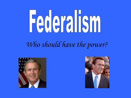 Who should have the power?. form of government where power is divided between a national government and state governments 1. In a federal government who.