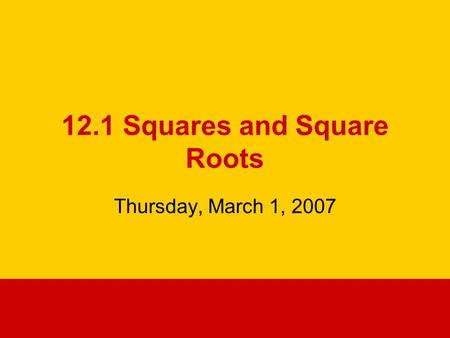 12.1 Squares and Square Roots Thursday, March 1, 2007.