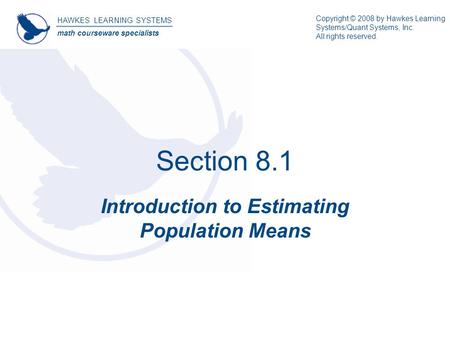 Section 8.1 Introduction to Estimating Population Means HAWKES LEARNING SYSTEMS math courseware specialists Copyright © 2008 by Hawkes Learning Systems/Quant.