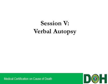 Medical Certification on Cause of Death Session V: Verbal Autopsy.