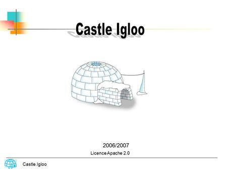 2006/2007 Licence Apache 2.0 Castle.Igloo. Castle Igloo Basics Pre-require Concept Scopes PageFlow Configuration Controller View Exemple Castle.Igloo.