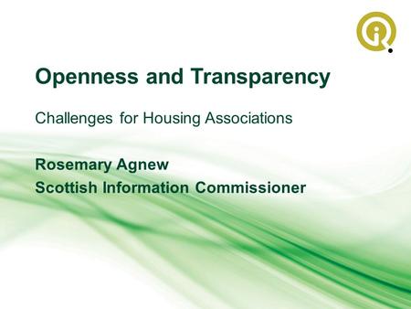 Openness and Transparency Challenges for Housing Associations Rosemary Agnew Scottish Information Commissioner.