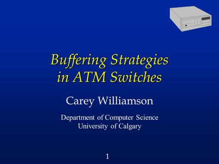 1 Buffering Strategies in ATM Switches Carey Williamson Department of Computer Science University of Calgary.