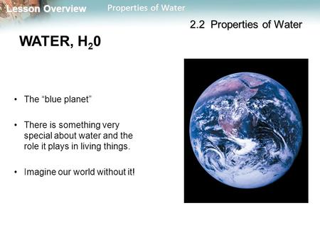 Lesson Overview Lesson Overview Properties of Water WATER, H 2 0 The “blue planet” There is something very special about water and the role it plays in.