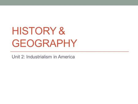 HISTORY & GEOGRAPHY Unit 2: Industrialism in America.