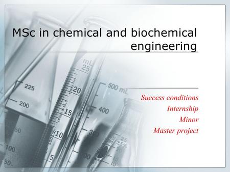 MSc in chemical and biochemical engineering Success conditions Internship Minor Master project.