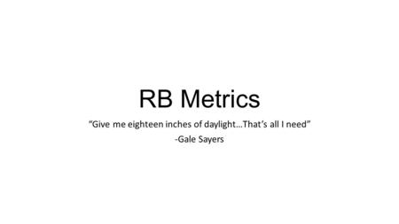 RB Metrics “Give me eighteen inches of daylight…That’s all I need” -Gale Sayers.