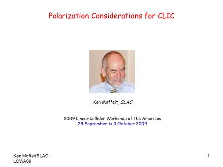 Ken Moffeit SLAC LCWA09 1 Polarization Considerations for CLIC Ken Moffeit, SLAC 2009 Linear Collider Workshop of the Americas 29 September to 3 October.