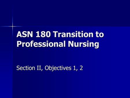 ASN 180 Transition to Professional Nursing Section II, Objectives 1, 2.