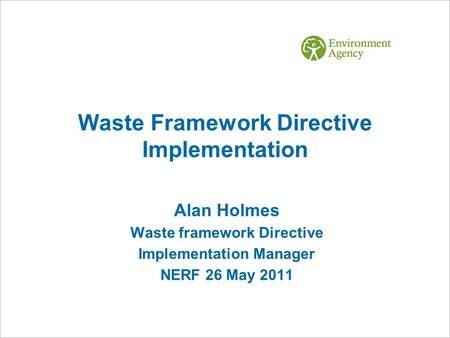 Waste Framework Directive Implementation Alan Holmes Waste framework Directive Implementation Manager NERF 26 May 2011.