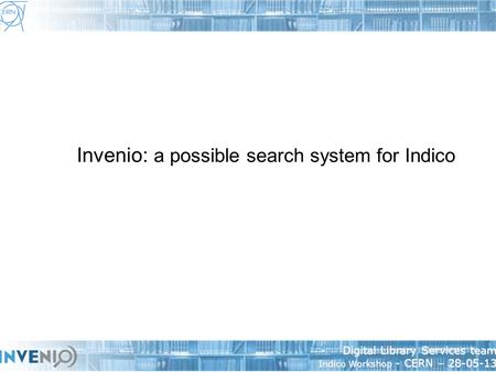 Digital Library Services team Indico Workshop - CERN – 28-05-13 Invenio: a possible search system for Indico.