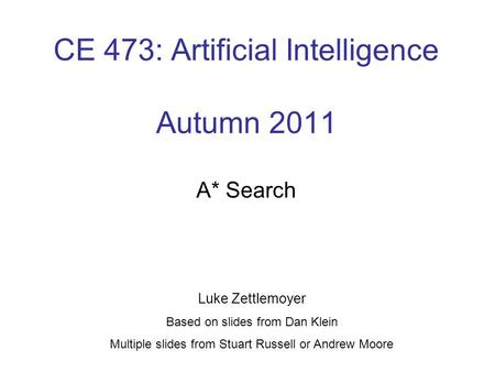 CE 473: Artificial Intelligence Autumn 2011 A* Search Luke Zettlemoyer Based on slides from Dan Klein Multiple slides from Stuart Russell or Andrew Moore.