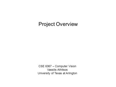 Project Overview CSE 6367 – Computer Vision Vassilis Athitsos University of Texas at Arlington.