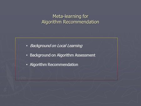 Meta-learning for Algorithm Recommendation Meta-learning for Algorithm Recommendation Background on Local Learning Background on Algorithm Assessment Algorithm.