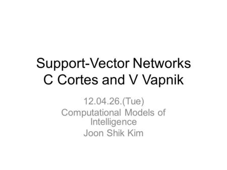 Support-Vector Networks C Cortes and V Vapnik 12.04.26.(Tue) Computational Models of Intelligence Joon Shik Kim.