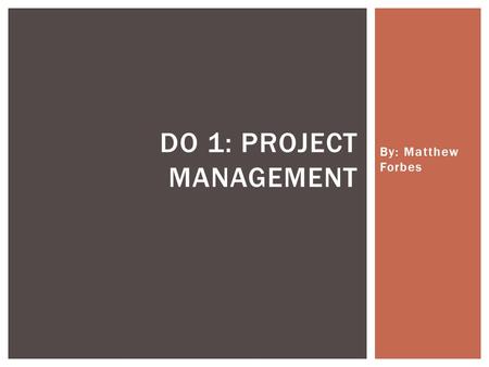 By: Matthew Forbes DO 1: PROJECT MANAGEMENT.  Taking last weeks do 1 to the next level  Duration and completion  Planned expenses  To be able to know.