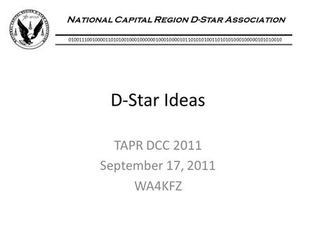 National Capital Region D-Star Association 01001110010000110101001000100000010001000010110101010011010101000100000101010010 D-Star Ideas TAPR DCC 2011.