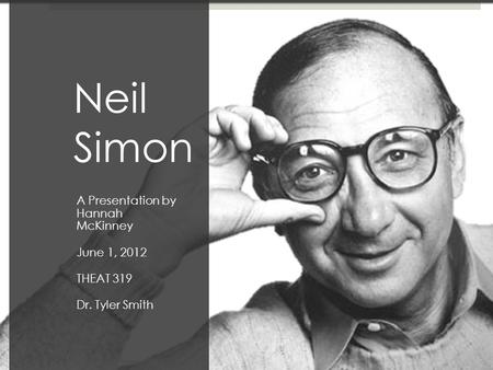 Neil Simon A Presentation by Hannah McKinney June 1, 2012 THEAT 319 Dr. Tyler Smith.