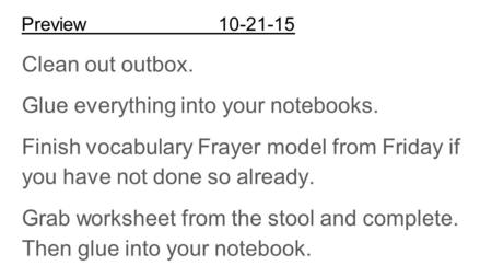 Preview10-21-15 Clean out outbox. Glue everything into your notebooks. Finish vocabulary Frayer model from Friday if you have not done so already. Grab.