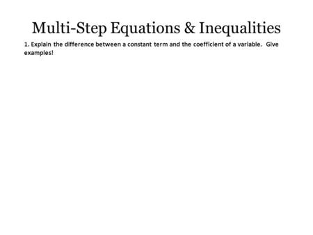 Multi-Step Equations & Inequalities 1. Explain the difference between a constant term and the coefficient of a variable. Give examples!