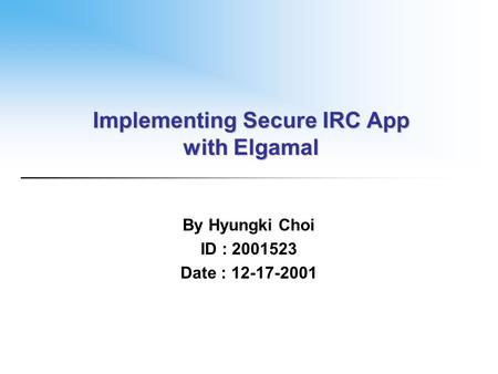 Implementing Secure IRC App with Elgamal By Hyungki Choi ID : 2001523 Date : 12-17-2001.