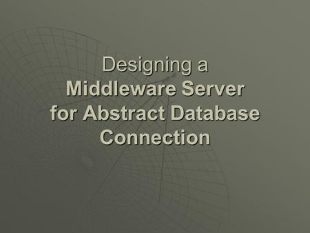 Designing a Middleware Server for Abstract Database Connection.