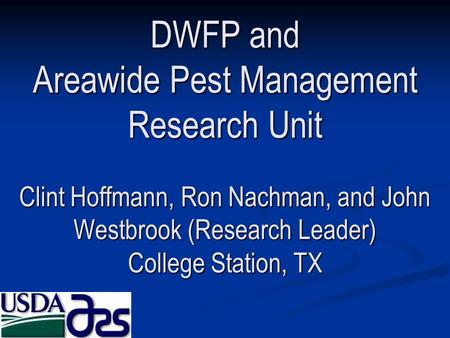 DWFP and Areawide Pest Management Research Unit Clint Hoffmann, Ron Nachman, and John Westbrook (Research Leader) College Station, TX.