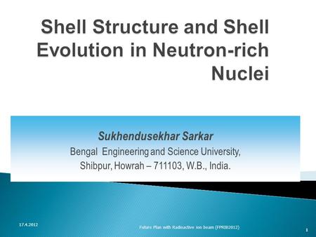 17.4.2012 Future Plan with Radioactive ion beam (FPRIB2012) Sukhendusekhar Sarkar Bengal Engineering and Science University, Shibpur, Howrah – 711103,