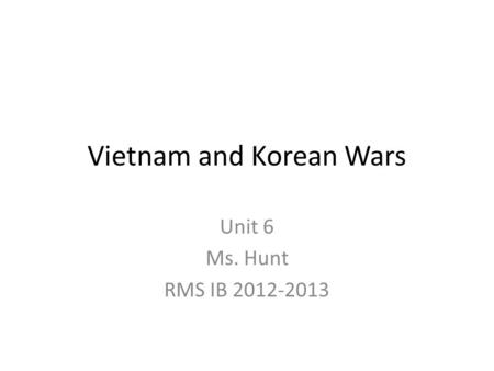 Vietnam and Korean Wars Unit 6 Ms. Hunt RMS IB 2012-2013.