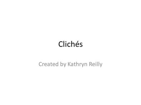 Clichés Created by Kathryn Reilly. Cliché Basics What are clichés? Clichés are overused phrases or ideas. What do clichés look like? Under the weather.