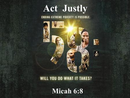 Act Justly Micah 6:8. 6 With what shall I come before the L ORD and bow down before the exalted God? Shall I come before him with burnt offerings, with.