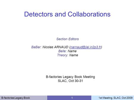 B-factories Legacy Book 11st Meeting, SLAC, Oct 2009 Section Editors BaBar: Nicolas ARNAUD Belle: Name Theory: