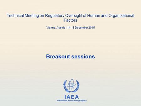 IAEA International Atomic Energy Agency Technical Meeting on Regulatory Oversight of Human and Organizational Factors Vienna, Austria | 14-18 December.