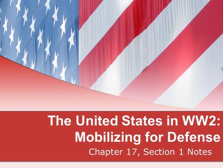 The United States in WW2: Mobilizing for Defense Chapter 17, Section 1 Notes.