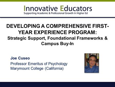 DEVELOPING A COMPREHENSIVE FIRST- YEAR EXPERIENCE PROGRAM: Strategic Support, Foundational Frameworks & Campus Buy-In Joe Cuseo Professor Emeritus of Psychology.