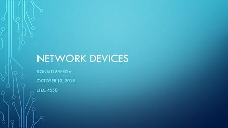 NETWORK DEVICES RONALD SHERGA OCTOBER 13, 2015 LTEC 4550.