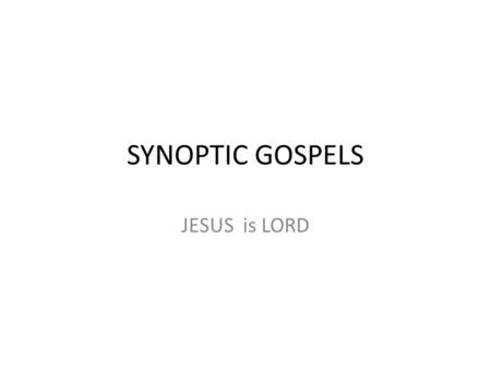 SYNOPTIC GOSPELS JESUS is LORD. Synoptic Syn – Same -optic – Seeing 94% of Mark is found in Matthew 79% of Mark is found in Luke.