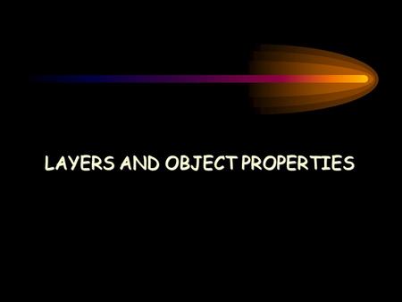 LAYERS AND OBJECT PROPERTIES. Topics OBJECT PROPERTIES LAYERS OBJECTS AND LAYERS Creating and Naming Layers Making a Layer Current Sorting Layers Controlling.