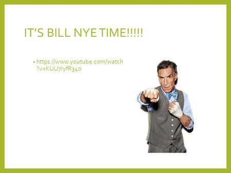 IT’S BILL NYE TIME!!!!! https://www.youtube.com/watch ?v=KUU7IyfR34o.