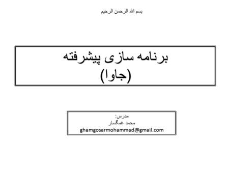 بسم الله الرحمن الرحیم برنامه سازی پیشرفته ( جاوا ) مدرس : محمد غمگسار