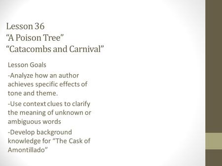 Lesson 36 “A Poison Tree” “Catacombs and Carnival” Lesson Goals -Analyze how an author achieves specific effects of tone and theme. -Use context clues.