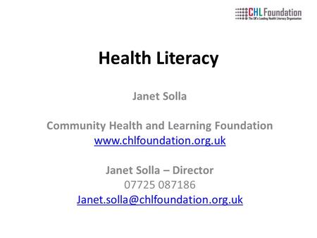 Health Literacy Janet Solla Community Health and Learning Foundation  Janet Solla – Director 07725 087186