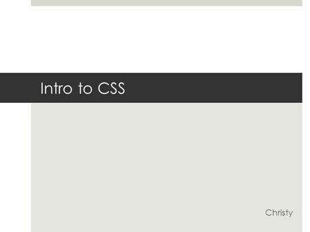 Intro to CSS Christy. What is CSS?  Cascading Style Sheets  Separates content from presentation  Defines how to display HTML elements  Provides control.