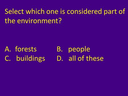 Select which one is considered part of the environment?