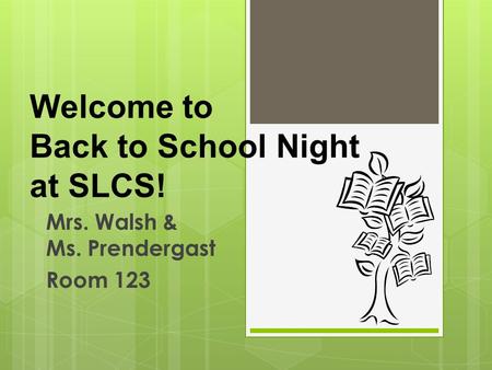 Welcome to Back to School Night at SLCS! Mrs. Walsh & Ms. Prendergast Room 123.