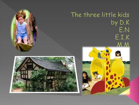  This is the story of three little kids. The first kid’s house was made of wood. The second kid’s house was made of tent. The third kid’s house was made.