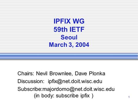 1 IPFIX WG 59th IETF Seoul March 3, 2004 Chairs: Nevil Brownlee, Dave Plonka Discussion: