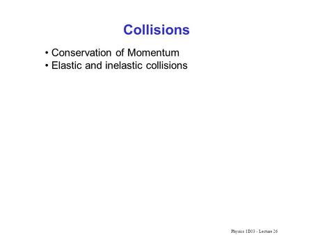 Physics 1D03 - Lecture 26 Collisions Conservation of Momentum Elastic and inelastic collisions.